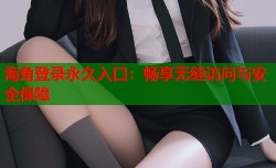 海角登录永久入口：畅享无缝访问与安全保障