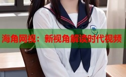 海角网视：新视角解读时代视频