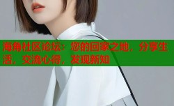 海角社区论坛：您的回家之地，分享生活，交流心得，发现新知