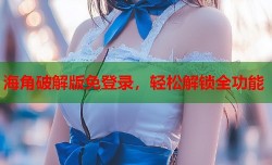 海角破解版免登录，轻松解锁全功能