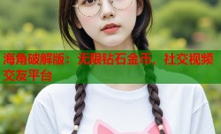 海角破解版：无限钻石金币，社交视频交友平台