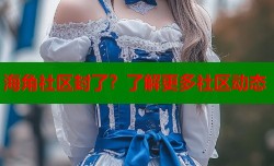 海角社区封了？了解更多社区动态