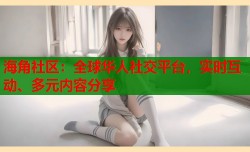 海角社区：全球华人社交平台，实时互动、多元内容分享