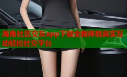 海角社区交友app下载全新体验真实互动轻松社交平台