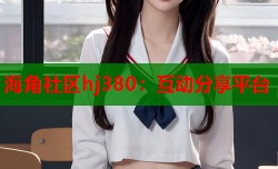 海角社区hj380：互动分享平台