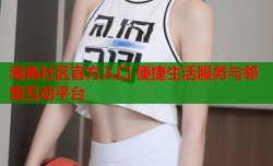 海角社区官方入口 便捷生活服务与邻里互动平台
