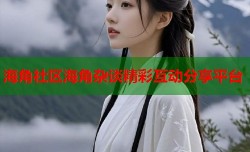 海角社区海角杂谈精彩互动分享平台