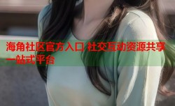 海角社区官方入口 社交互动资源共享一站式平台
