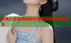 海角社区视频破解攻略高清资源无限畅享