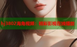 hj3802海角视频：精彩影视在线播放