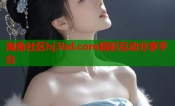 海角社区hj3bd.com精彩互动分享平台