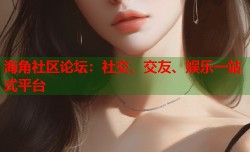 海角社区论坛：社交、交友、娱乐一站式平台