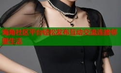 海角社区平台轻松发布互动交流连接邻里生活