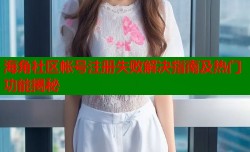 海角社区帐号注册失败解决指南及热门功能揭秘