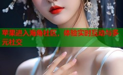 苹果进入海角社区，体验实时互动与多元社交