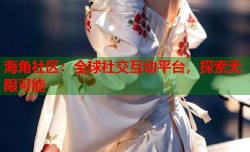 海角社区：全球社交互动平台，探索无限可能