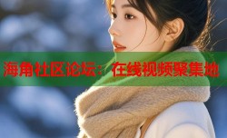 海角社区论坛：在线视频聚集地