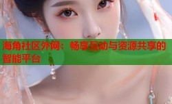 海角社区外网：畅享互动与资源共享的智能平台