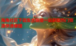 海角社区下载集合链接一站获取热门资源快速便捷