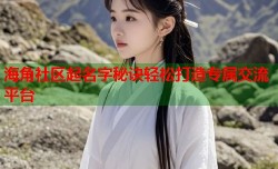 海角社区起名字秘诀轻松打造专属交流平台