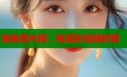 海角看片网：高清影视随时看