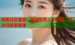 海角社区客服：快速联系人工客服，解决问题更便捷
