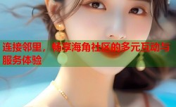 连接邻里，畅享海角社区的多元互动与服务体验