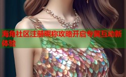海角社区注册昵称攻略开启专属互动新体验