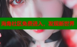 海角社区免费进入，发现新世界