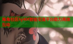 海角社区hj40f智能交流平台助力高效互动
