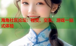 海角社区论坛：社交、交友、游戏一站式体验