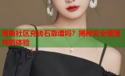 海角社区充砖石靠谱吗？揭秘安全便捷充值体验