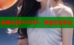 海角社区HJ3783：快速交友平台