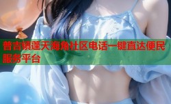 普吉镇蓬天海角社区电话一键直达便民服务平台