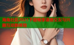 海角社区2021下载畅享语音交友与兴趣互动新体验