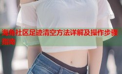 海角社区足迹清空方法详解及操作步骤指南
