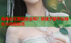 海角社区登陆安全吗？快速了解平台特色与风险防范