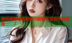类似海角社区的多功能聊天交友平台推荐