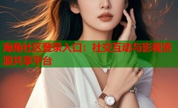 海角社区登录入口：社交互动与影视资源共享平台