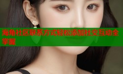 海角社区联系方式轻松添加社交互动全掌握