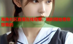海角社区直播在线观看，随时随地看你想看的