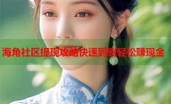 海角社区提现攻略快速到账轻松赚现金