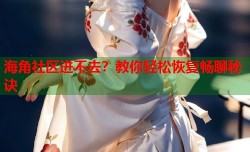 海角社区进不去？教你轻松恢复畅聊秘诀