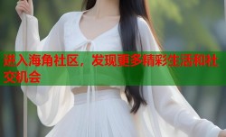 进入海角社区，发现更多精彩生活和社交机会