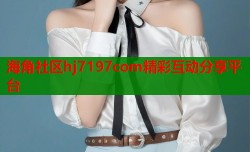 海角社区hj7197com精彩互动分享平台