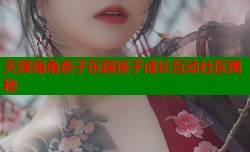 天涯海角亲子乐园孩子成长互动社区揭秘