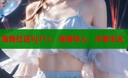 海角社区hj71c：连接华人，分享生活
