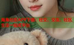海角社区APP下载：社交、交友、社区生活一站式平台