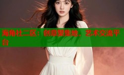 海角社二区：创意聚集地，艺术交流平台