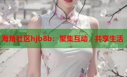 海角社区hjb8b：聚集互动，共享生活